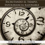 Escrutando el tiempo: Intolerancia Razonable Escrutando el tiempo: Intolerancia Razonable